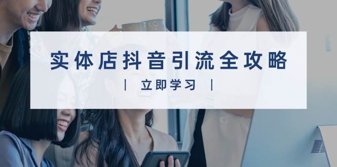 实体店抖音引流全攻略，从视频制作到直播变现，打造火爆生意汇创网-网创项目_汇创网_中创网_福缘网_冒泡网_资源整合平台汇创网