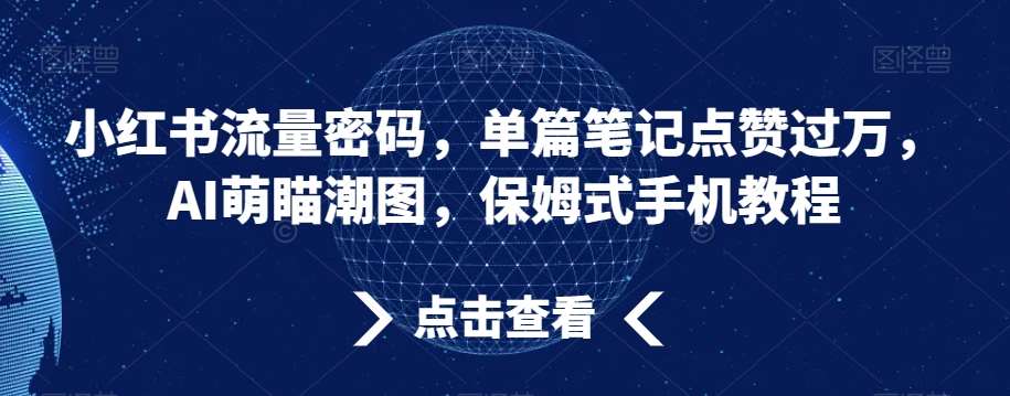 小红书流量密码，单篇笔记点赞过万，AI萌瞄潮图，保姆式手机教程【揭秘】汇创网-网创项目_汇创网_中创网_福缘网_冒泡网_资源整合平台汇创网
