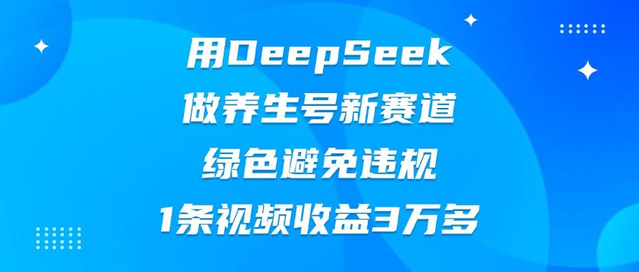 用DeepSeek做养生号新赛道，绿色避免违规，1条视频收益3万多汇创网-网创项目_汇创网_中创网_福缘网_冒泡网_资源整合平台汇创网