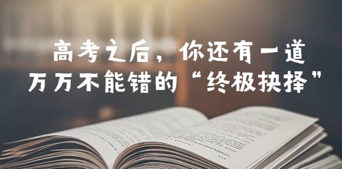 某公众号付费文章——高考-之后，你还有一道万万不能错的“终极抉择”网创项目_汇创网_中创网_福缘网_冒泡网_资源整合平台汇创网