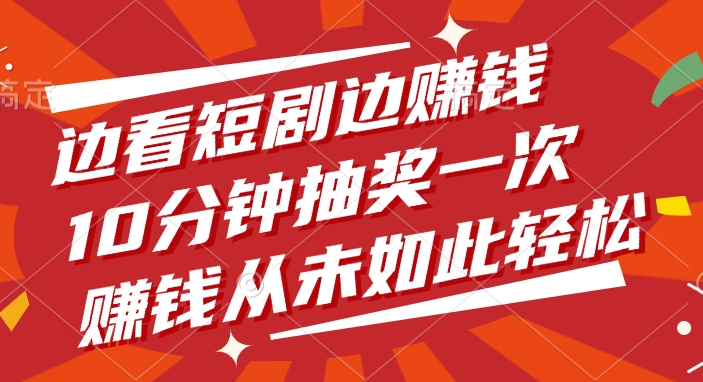 边看短剧边赚钱，10分钟抽奖一次，赚钱从未如此轻松汇创网-网创项目_汇创网_中创网_福缘网_冒泡网_资源整合平台汇创网