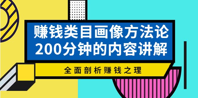 赚钱类目画像方法论，200分钟的内容讲解，全面剖析赚钱之理汇创网-网创项目_汇创网_中创网_福缘网_冒泡网_资源整合平台汇创网