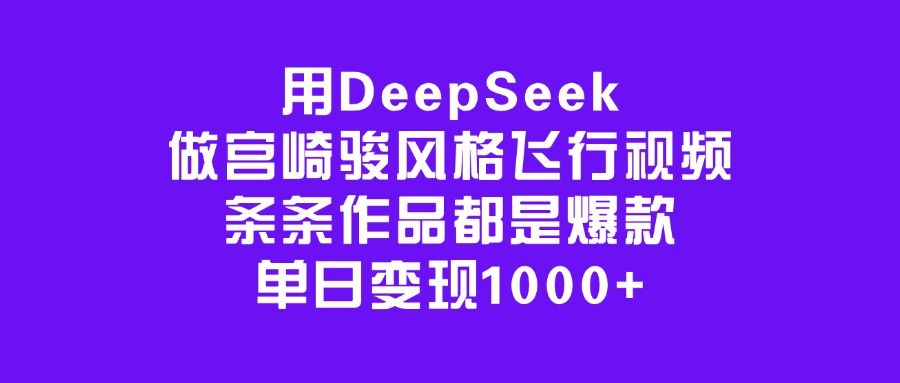 用DeepSeek做宫崎骏风格飞行视频，条条作品都是爆款，单日变现1000+汇创网-网创项目_汇创网_中创网_福缘网_冒泡网_资源整合平台汇创网