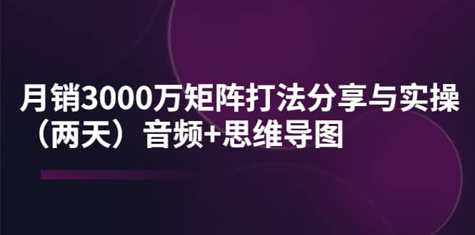 某线下培训：月销3000万矩阵打法分享与实操（两天）音频+思维导图汇创网-网创项目_汇创网_中创网_福缘网_冒泡网_网创项目平台汇创网