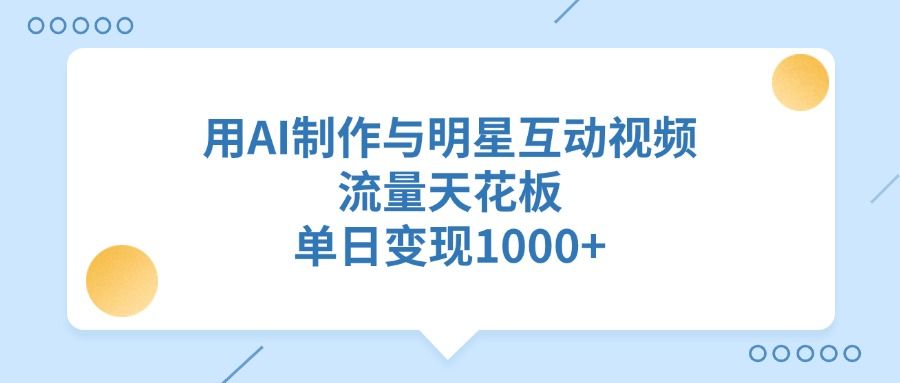用AI制作与明星互动视频，流量天花板，单日变现1000+汇创网-网创项目_汇创网_中创网_福缘网_冒泡网_资源整合平台汇创网