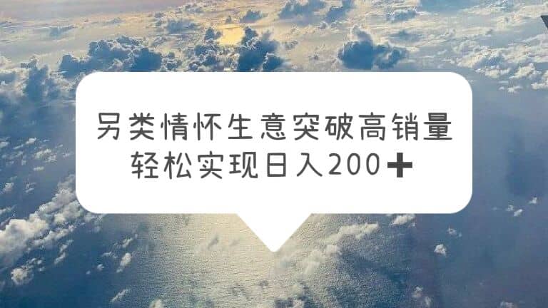 另类情怀信息差生意，突破高销量，轻松实现日入200+网创项目_汇创网_中创网_福缘网_冒泡网_资源整合平台汇创网