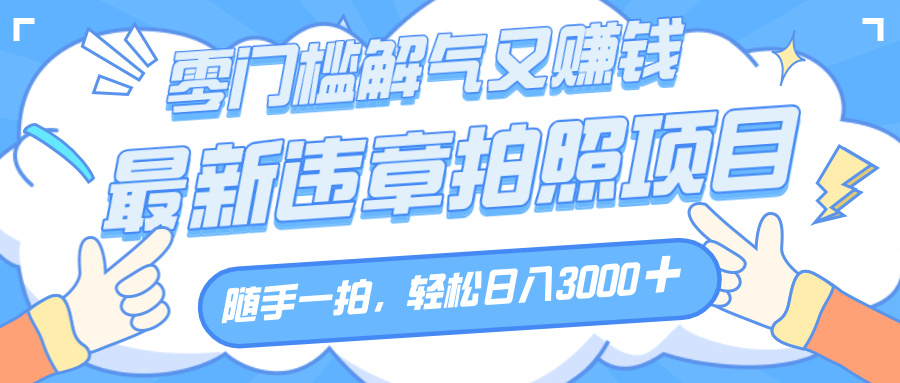 解气又赚钱的项目，随手一拍，轻松收入3000+，最新违章拍照赚钱汇创网-网创项目_汇创网_中创网_福缘网_冒泡网_资源整合平台汇创网