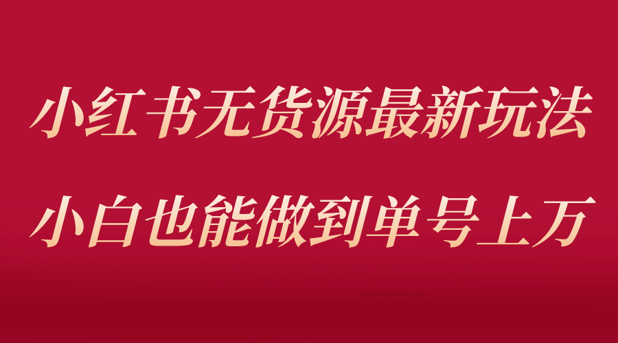 小红书无货源最新螺旋起号玩法，电商小白也能做到单号上万（收费3980）汇创网-网创项目_汇创网_中创网_福缘网_冒泡网_网创项目平台汇创网