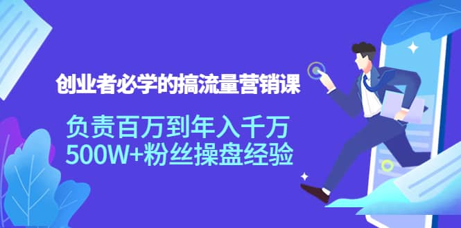 创业者必学的搞流量营销课：负责百万到年入千万，500W+粉丝操盘经验汇创网-网创项目_汇创网_中创网_福缘网_冒泡网_资源整合平台汇创网