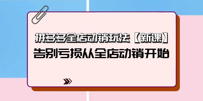 （9974期）拼多多全店动销玩法【新课】，告别亏损从全店动销开始（4节视频课）汇创网-网创项目_汇创网_中创网_福缘网_冒泡网_资源整合平台汇创网