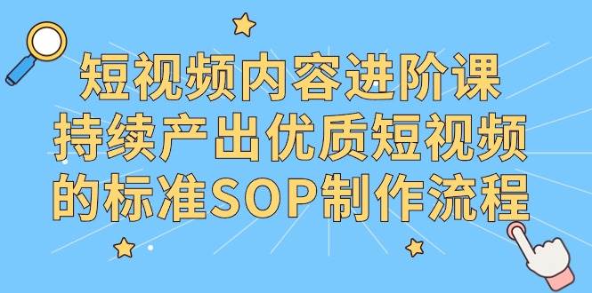 （9232期）短视频内容进阶课，持续产出优质短视频的标准SOP制作流程汇创网-网创项目_汇创网_中创网_福缘网_冒泡网_网创项目平台汇创网