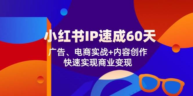 （12202期）小红书 IP速成60天：广告、电商实战+内容创作，快速实现商业变现汇创网-网创项目_汇创网_中创网_福缘网_冒泡网_资源整合平台汇创网