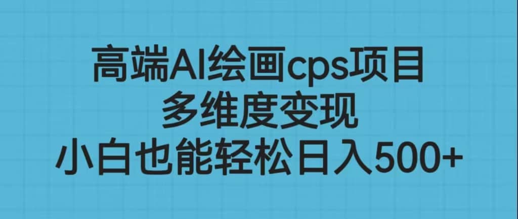 高端AI绘画cps项目，多维度变现，小白也能轻松日入500+汇创网-网创项目_汇创网_中创网_福缘网_冒泡网_资源整合平台汇创网