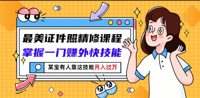 最美证件照精修课程：掌握一门赚外快技能，某宝有人靠这技能月入过万汇创网-网创项目_汇创网_中创网_福缘网_冒泡网_资源整合平台汇创网