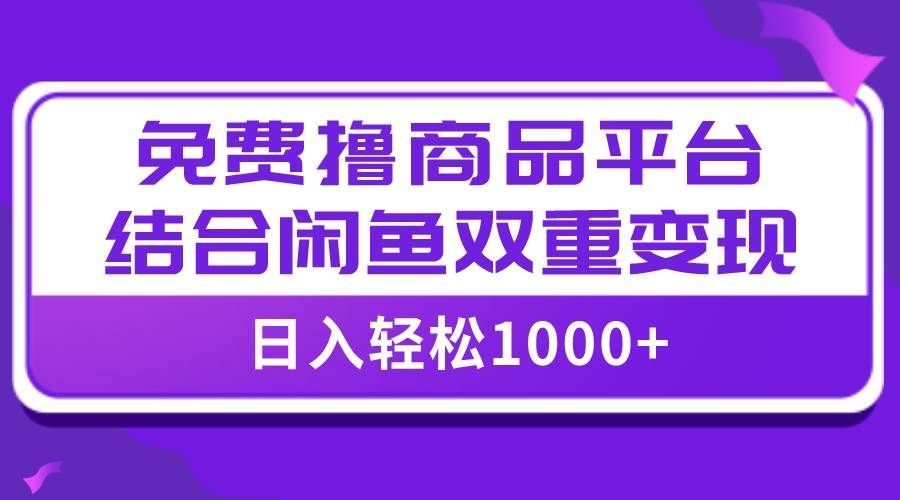 【全网首发】日入1000＋免费撸商品平台+闲鱼双平台硬核变现，小白轻松上手汇创网-网创项目_汇创网_中创网_福缘网_冒泡网_资源整合平台汇创网