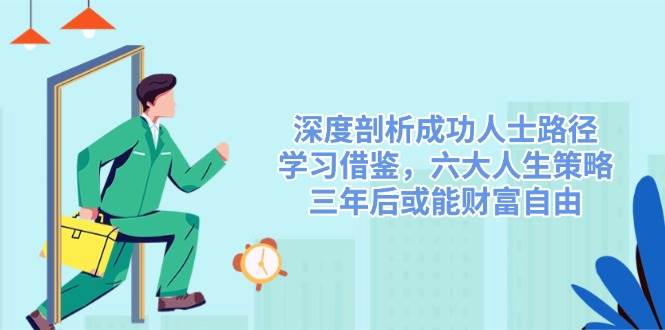 （14408期）深度剖析成功人士路径，学习借鉴，六大人生策略，三年后或能财富自由汇创网-网创项目_汇创网_中创网_福缘网_冒泡网_资源整合平台汇创网