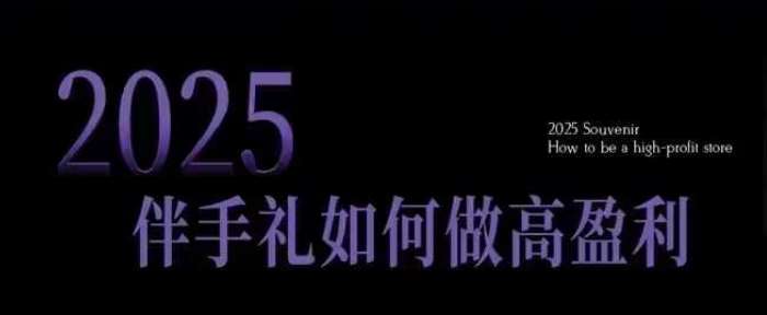 2025伴手礼如何做高盈利门店，小白保姆级伴手礼开店指南，伴手礼最新实战10大攻略，突破获客瓶颈汇创网-网创项目_汇创网_中创网_福缘网_冒泡网_资源整合平台汇创网