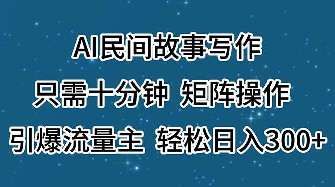 （11559期）AI民间故事写作，只需十分钟，矩阵操作，引爆流量主，轻松日入300+汇创网-网创项目_汇创网_中创网_福缘网_冒泡网_资源整合平台汇创网