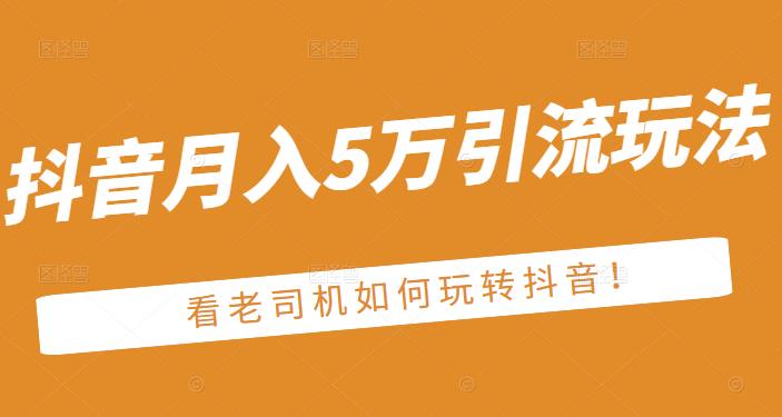 老古董·抖音月入5万引流玩法，看看老司机如何玩转抖音(附赠：抖音另类引流思路)汇创网-网创项目_汇创网_中创网_福缘网_冒泡网_网创项目平台汇创网