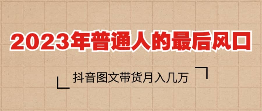 2023普通人的最后风口，抖音图文带货月入几万+网创项目_汇创网_中创网_福缘网_冒泡网_资源整合平台汇创网