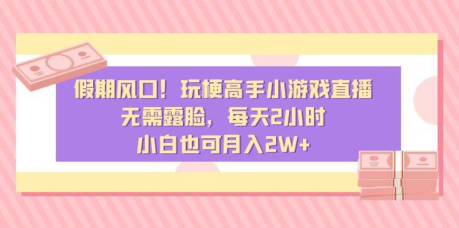 （8769期）假期风口！玩梗高手小游戏直播，无需露脸，每天2小时，小白也可月入2W+汇创网-网创项目_汇创网_中创网_福缘网_冒泡网_资源整合平台汇创网