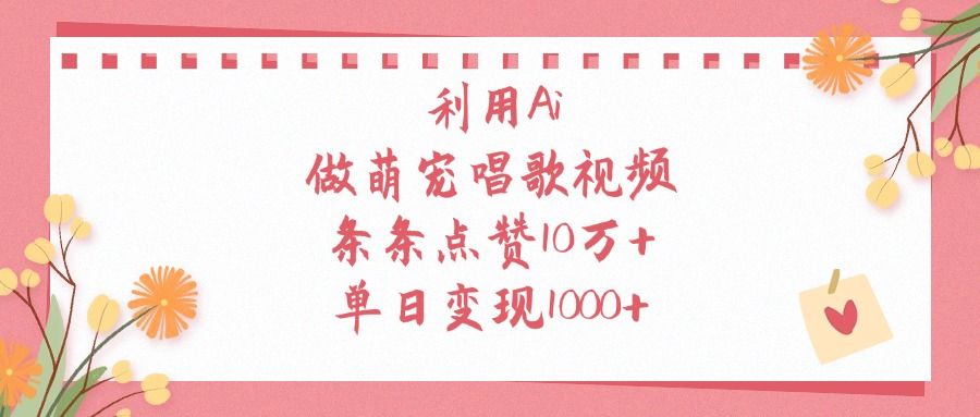 利用Ai做萌宠唱歌视频，条条点赞10万+，单日变现1000+汇创网-网创项目_汇创网_中创网_福缘网_冒泡网_资源整合平台汇创网
