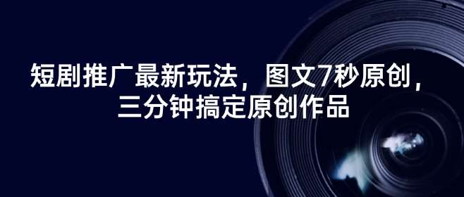 短剧推广最新玩法，图文7秒原创，三分钟搞定原创作品汇创网-网创项目_汇创网_中创网_福缘网_冒泡网_资源整合平台汇创网