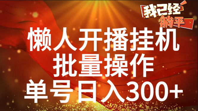 单号日入300+ 懒人开播挂机  批量操作汇创网-网创项目_汇创网_中创网_福缘网_冒泡网_资源整合平台汇创网