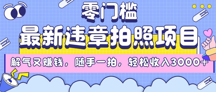 最新违章拍照项目，解气又赚钱，随手一拍，轻松收入3000+汇创网-网创项目_汇创网_中创网_福缘网_冒泡网_资源整合平台汇创网