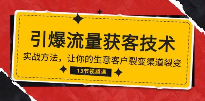 （10276期）《引爆流量 获客技术》实战方法，让你的生意客户裂变渠道裂变（13节）汇创网-网创项目_汇创网_中创网_福缘网_冒泡网_资源整合平台汇创网