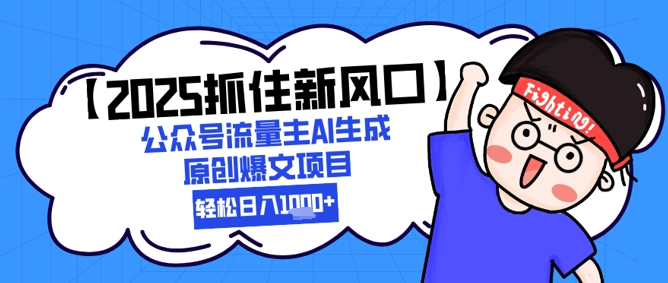 【2025抓住新风口】公众号流量主AI生成原创爆文项目，新手小白轻松日入1k+汇创网-网创项目_汇创网_中创网_福缘网_冒泡网_资源整合平台汇创网