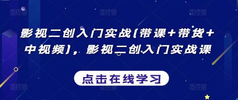 影视二创入门实战(带课+带货+中视频)，影视二创入门实战课汇创网-网创项目_汇创网_中创网_福缘网_冒泡网_资源整合平台汇创网