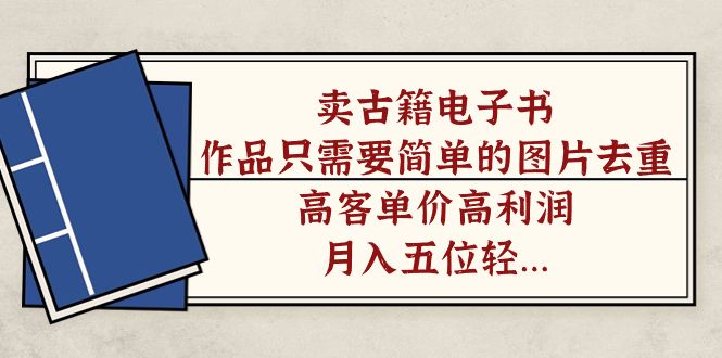 卖古籍电子书，作品只需要简单的图片去重，高客单价高利润，月入五位轻轻松松汇创网-网创项目_汇创网_中创网_福缘网_冒泡网_资源整合平台汇创网