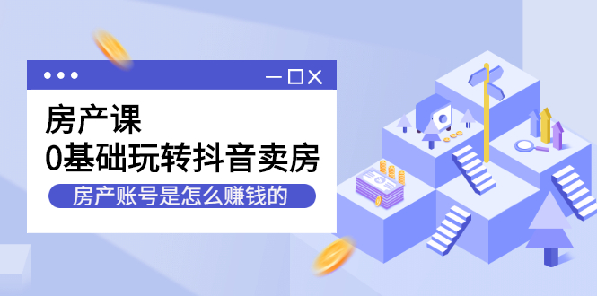 房产课，0基础玩转抖音卖房价值1798元汇创网-网创项目_汇创网_中创网_福缘网_冒泡网_资源整合平台汇创网