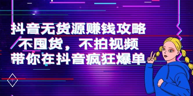抖音无货源赚钱攻略，不囤货，不拍视频，带你在抖音疯狂爆单汇创网-网创项目_汇创网_中创网_福缘网_冒泡网_资源整合平台汇创网