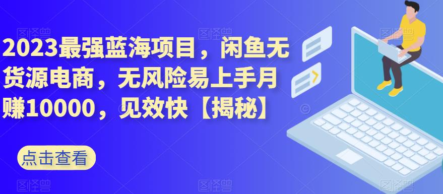 2023最强蓝海项目，闲鱼无货源电商，无风险易上手月赚10000，见效快【揭秘】汇创网-网创项目_汇创网_中创网_福缘网_冒泡网_网创项目平台汇创网