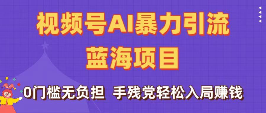 刷屏了！视频号AI暴力引流蓝海项目，0门槛无负担，手残党轻松入局赚钱网创项目_汇创网_中创网_福缘网_冒泡网_资源整合平台汇创网