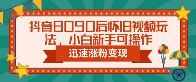 抖音8090后怀旧视频玩法，小白新手可操作，迅速涨粉变现（教程+素材）汇创网-网创项目_汇创网_中创网_福缘网_冒泡网_资源整合平台汇创网