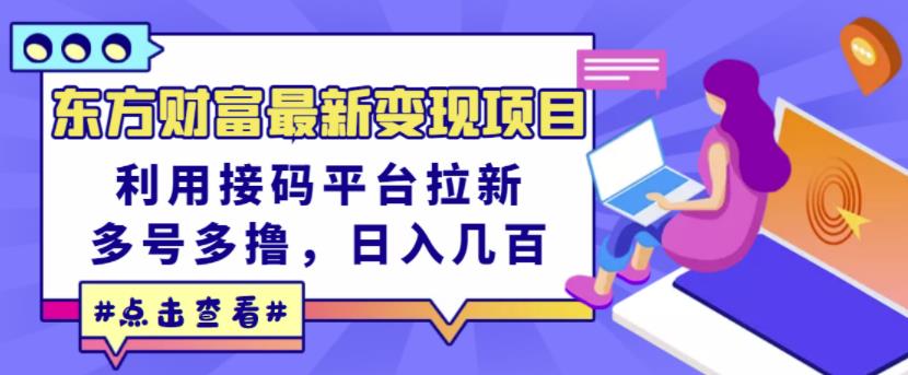 东方财富最新变现项目，利用接码平台拉新，多号多撸，日入几百无压力汇创网-网创项目_汇创网_中创网_福缘网_冒泡网_资源整合平台汇创网