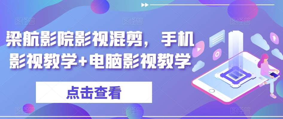 梁航影院影视混剪，手机影视教学+电脑影视教学汇创网-网创项目_汇创网_中创网_福缘网_冒泡网_资源整合平台汇创网