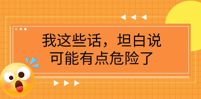 某公众号付费文章《我这些话，坦白说，可能有点危险了》网创项目_汇创网_中创网_福缘网_冒泡网_资源整合平台汇创网