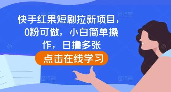 快手红果短剧拉新项目，0粉可做，小白简单操作，日撸多张汇创网-网创项目_汇创网_中创网_福缘网_冒泡网_资源整合平台汇创网