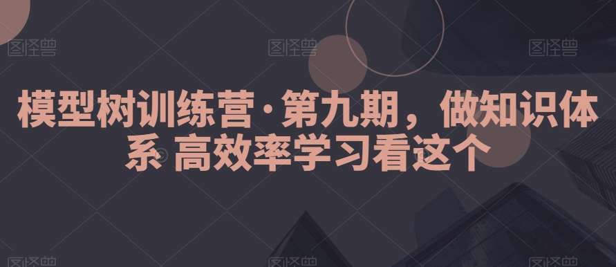 模型树训练营·第九期，做知识体系高效率学习看这个汇创网-网创项目_汇创网_中创网_福缘网_冒泡网_网创项目平台汇创网