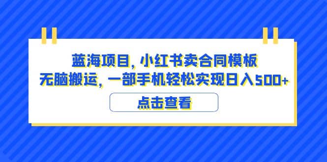 蓝海项目 小红书卖合同模板 无脑搬运 一部手机日入500+（教程+4000份模板）汇创网-网创项目_汇创网_中创网_福缘网_冒泡网_资源整合平台汇创网