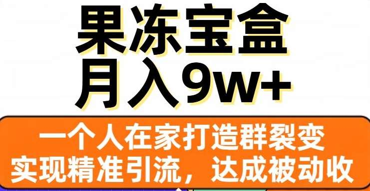 果冻宝盒，通过精准引流和裂变群，实现被动收入，日入3000+汇创网-网创项目_汇创网_中创网_福缘网_冒泡网_网创项目平台汇创网