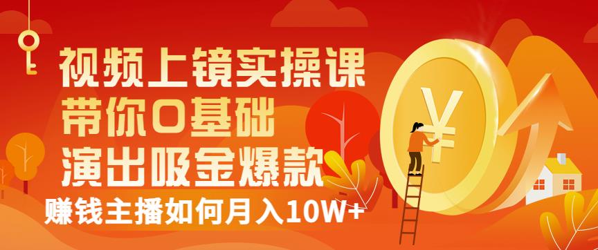 视频上镜实操课：带你0基础演出吸金爆款，赚钱主播如何月入10W+汇创网-网创项目_汇创网_中创网_福缘网_冒泡网_资源整合平台汇创网