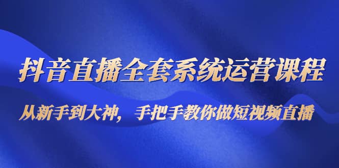 抖音直播全套系统运营课程：从新手到大神，手把手教你做直播短视频汇创网-网创项目_汇创网_中创网_福缘网_冒泡网_资源整合平台汇创网