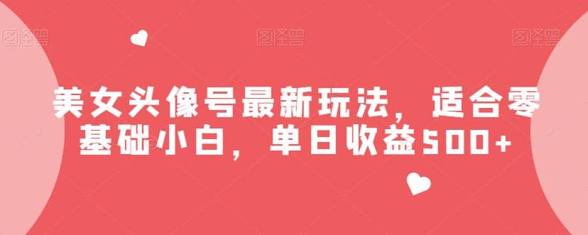 美女头像号最新玩法，适合零基础小白，单日收益500+【揭秘】汇创网-网创项目_汇创网_中创网_福缘网_冒泡网_资源整合平台汇创网