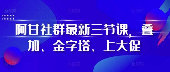 阿甘社群最新三节课，叠加、金字塔、上大促汇创网-网创项目_汇创网_中创网_福缘网_冒泡网_资源整合平台汇创网