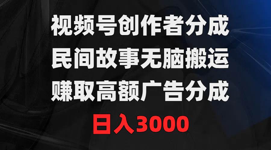 视频号创作者分成，民间故事无脑搬运，赚取高额广告分成，日入3000汇创网-网创项目_汇创网_中创网_福缘网_冒泡网_网创项目平台汇创网